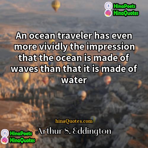 Arthur S Eddington Quotes | An ocean traveler has even more vividly